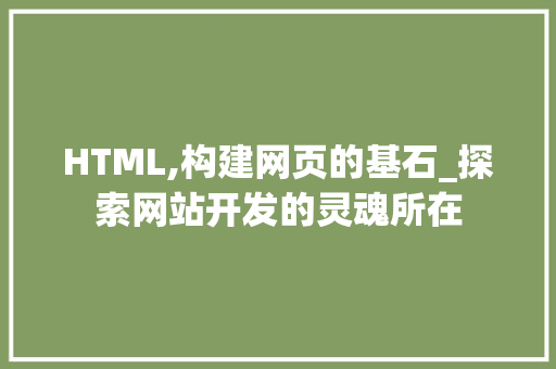 HTML,构建网页的基石_探索网站开发的灵魂所在