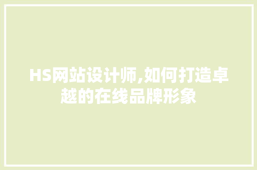 HS网站设计师,如何打造卓越的在线品牌形象