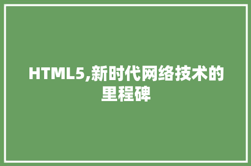 HTML5,新时代网络技术的里程碑 HTML5,新时代网络技术的里程碑 搜狗SEO