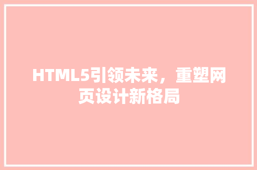 HTML5引领未来，重塑网页设计新格局