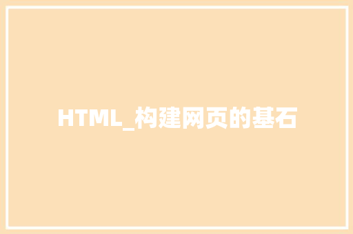 HTML_构建网页的基石 HTML_构建网页的基石 百度SEO