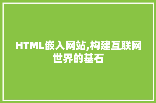 HTML嵌入网站,构建互联网世界的基石