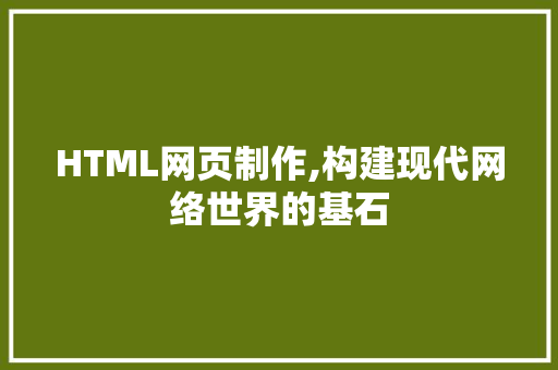 HTML网页制作,构建现代网络世界的基石