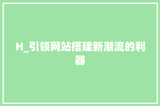 H_引领网站搭建新潮流的利器