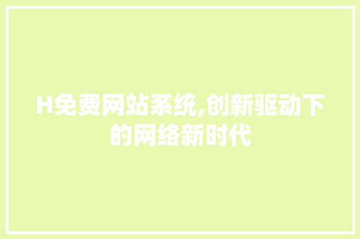 H免费网站系统,创新驱动下的网络新时代