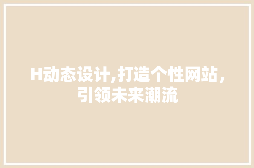 H动态设计,打造个性网站，引领未来潮流