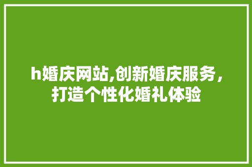 h婚庆网站,创新婚庆服务，打造个性化婚礼体验