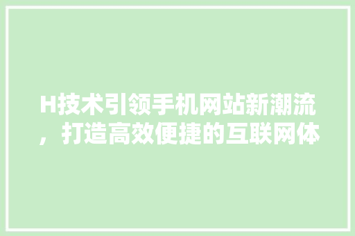 H技术引领手机网站新潮流，打造高效便捷的互联网体验