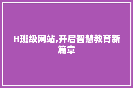 H班级网站,开启智慧教育新篇章