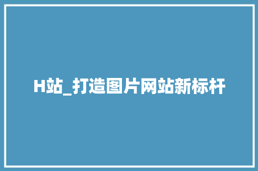 H站_打造图片网站新标杆