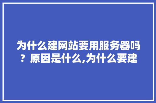 为什么建网站要用服务器吗？原因是什么,为什么要建设平台呢。 为什么建网站要用服务器吗？原因是什么,为什么要建设平台呢。 必应SEO
