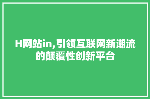 H网站in,引领互联网新潮流的颠覆性创新平台