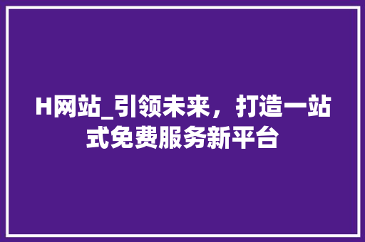 H网站_引领未来，打造一站式免费服务新平台