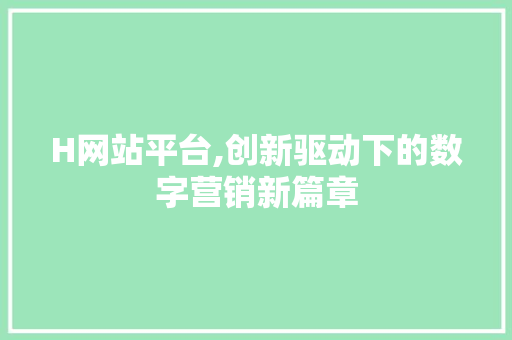 H网站平台,创新驱动下的数字营销新篇章