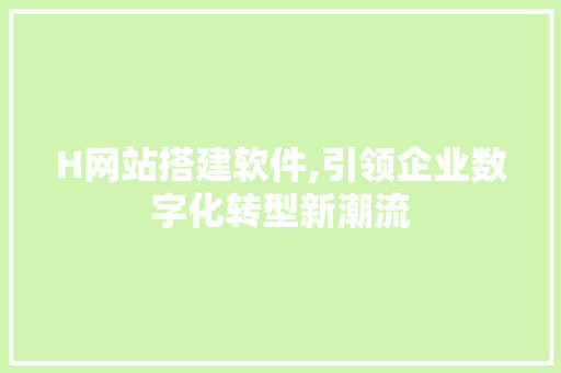H网站搭建软件,引领企业数字化转型新潮流 H网站搭建软件,引领企业数字化转型新潮流 百度SEO