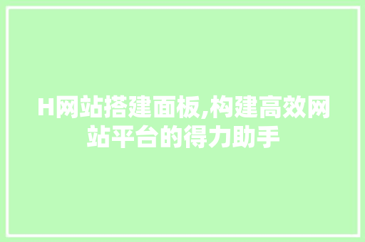 H网站搭建面板,构建高效网站平台的得力助手 H网站搭建面板,构建高效网站平台的得力助手 百度SEO