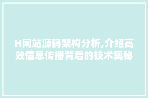 H网站源码架构分析,介绍高效信息传播背后的技术奥秘 H网站源码架构分析,介绍高效信息传播背后的技术奥秘 百度SEO
