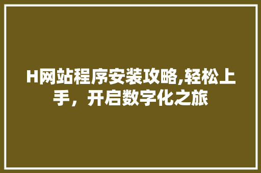 H网站程序安装攻略,轻松上手，开启数字化之旅