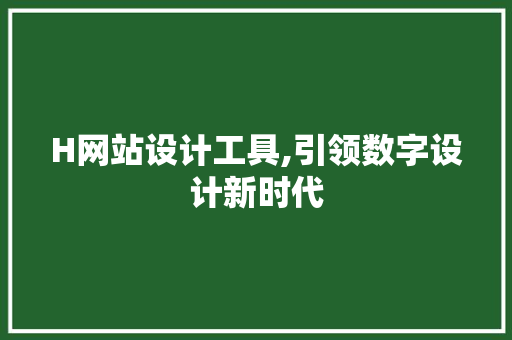 H网站设计工具,引领数字设计新时代