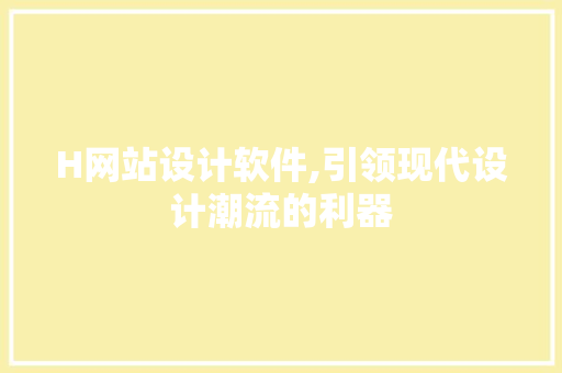 H网站设计软件,引领现代设计潮流的利器