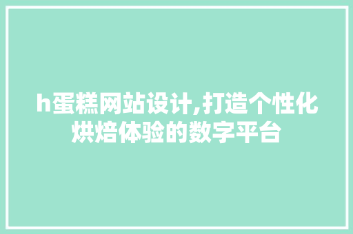 h蛋糕网站设计,打造个性化烘焙体验的数字平台