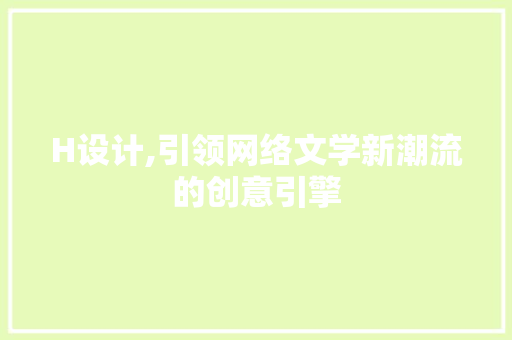 H设计,引领网络文学新潮流的创意引擎