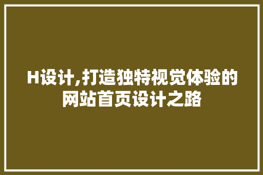 H设计,打造独特视觉体验的网站首页设计之路