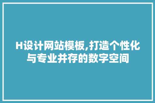 H设计网站模板,打造个性化与专业并存的数字空间 H设计网站模板,打造个性化与专业并存的数字空间 搜狗SEO