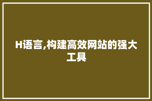 H语言,构建高效网站的强大工具