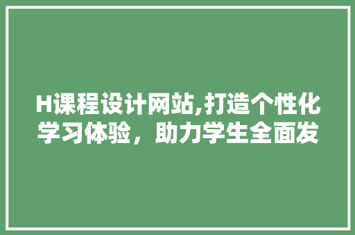 H课程设计网站,打造个性化学习体验，助力学生全面发展 网站建设公司