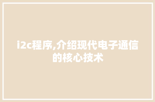 i2c程序,介绍现代电子通信的核心技术 i2c程序,介绍现代电子通信的核心技术 搜狗SEO
