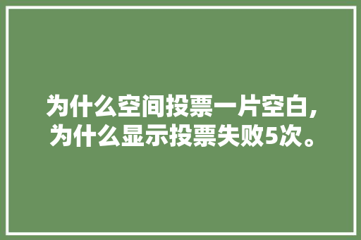 为什么空间投票一片空白,为什么显示投票失败5次。 为什么空间投票一片空白,为什么显示投票失败5次。 SEO关键词