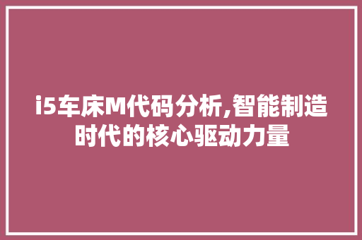i5车床M代码分析,智能制造时代的核心驱动力量