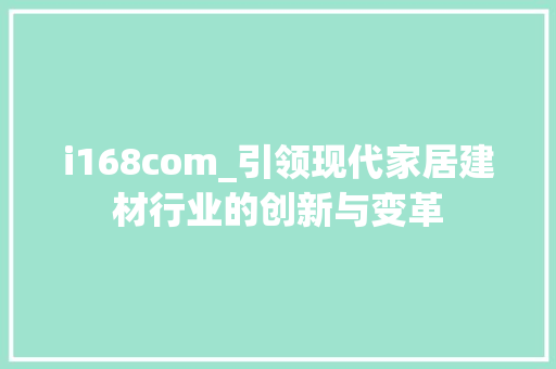 i168com_引领现代家居建材行业的创新与变革 i168com_引领现代家居建材行业的创新与变革 搜狗SEO