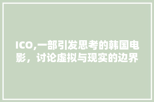 ICO,一部引发思考的韩国电影，讨论虚拟与现实的边界