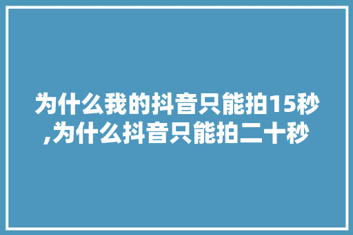 为什么我的抖音只能拍15秒,为什么抖音只能拍二十秒呢。 为什么我的抖音只能拍15秒,为什么抖音只能拍二十秒呢。 必应SEO