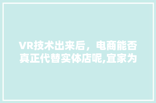 VR技术出来后，电商能否真正代替实体店呢,宜家为什么不用纳税了。
