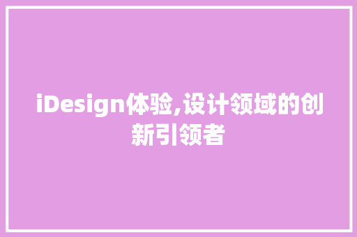 iDesign体验,设计领域的创新引领者