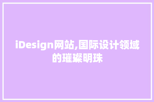 iDesign网站,国际设计领域的璀璨明珠