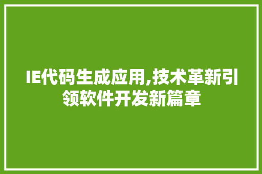 IE代码生成应用,技术革新引领软件开发新篇章