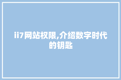 ii7网站权限,介绍数字时代的钥匙