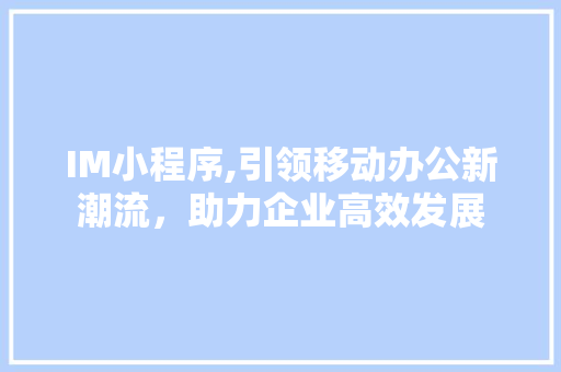 IM小程序,引领移动办公新潮流，助力企业高效发展 IM小程序,引领移动办公新潮流，助力企业高效发展 SEO关键词