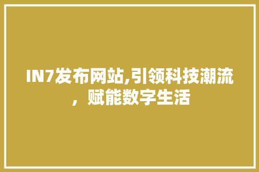 IN7发布网站,引领科技潮流，赋能数字生活 IN7发布网站,引领科技潮流，赋能数字生活 SEO关键词