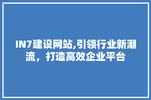 IN7建设网站,引领行业新潮流，打造高效企业平台