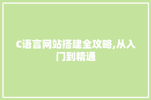 C语言网站搭建全攻略,从入门到精通 C语言网站搭建全攻略,从入门到精通 必应SEO