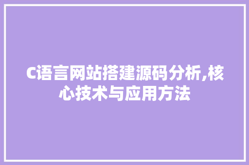 C语言网站搭建源码分析,核心技术与应用方法