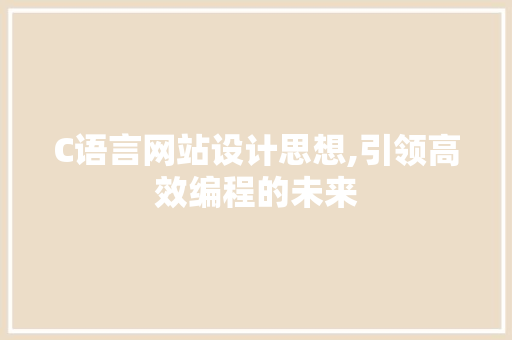 C语言网站设计思想,引领高效编程的未来
