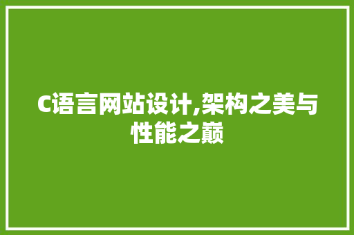 C语言网站设计,架构之美与性能之巅