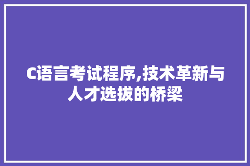 C语言考试程序,技术革新与人才选拔的桥梁 C语言考试程序,技术革新与人才选拔的桥梁 网站建设公司
