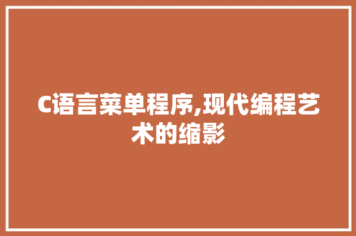 C语言菜单程序,现代编程艺术的缩影 C语言菜单程序,现代编程艺术的缩影 必应SEO